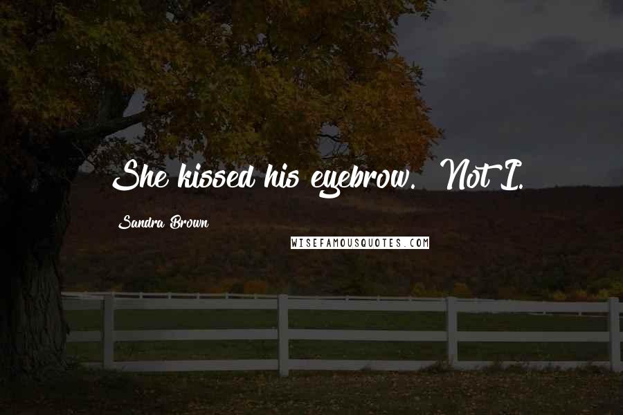 Sandra Brown Quotes: She kissed his eyebrow. "Not I.