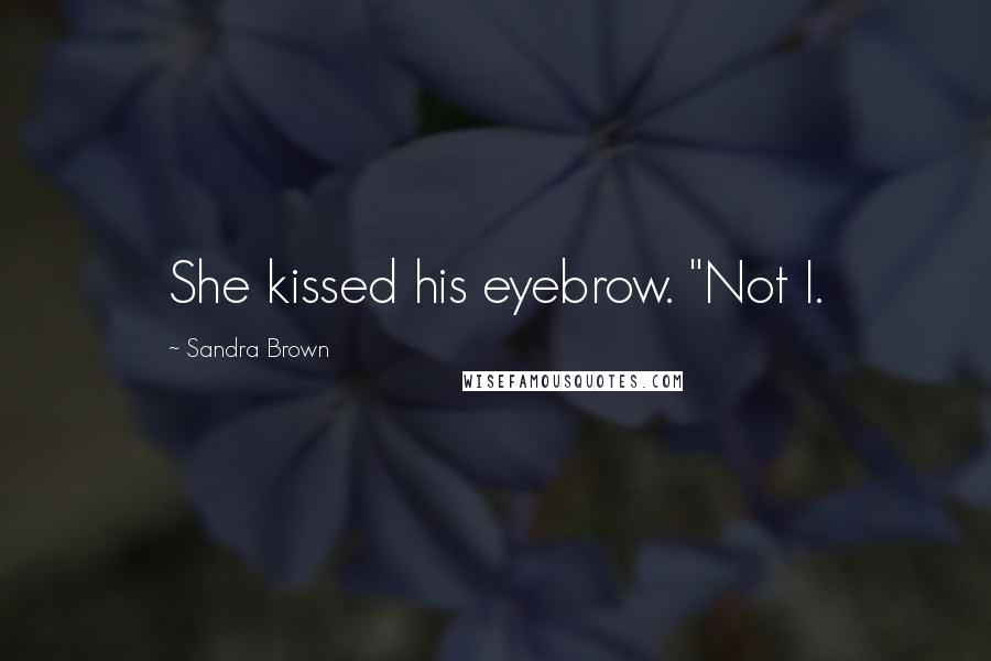Sandra Brown Quotes: She kissed his eyebrow. "Not I.