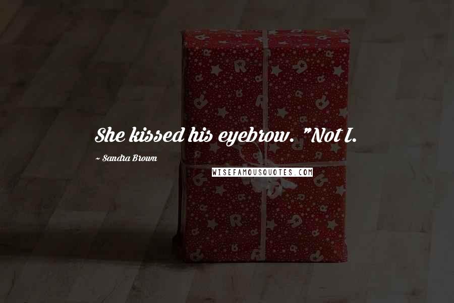 Sandra Brown Quotes: She kissed his eyebrow. "Not I.