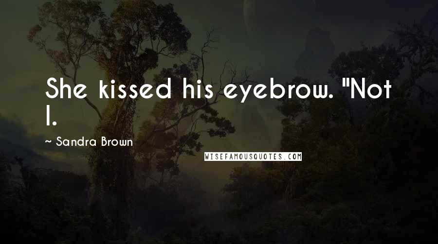 Sandra Brown Quotes: She kissed his eyebrow. "Not I.