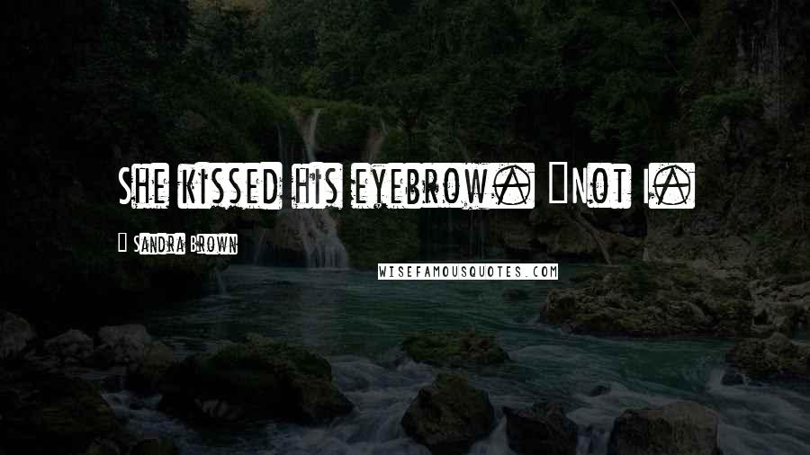Sandra Brown Quotes: She kissed his eyebrow. "Not I.