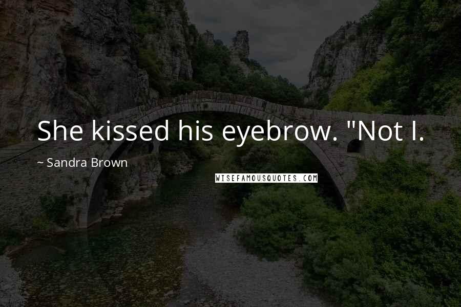Sandra Brown Quotes: She kissed his eyebrow. "Not I.