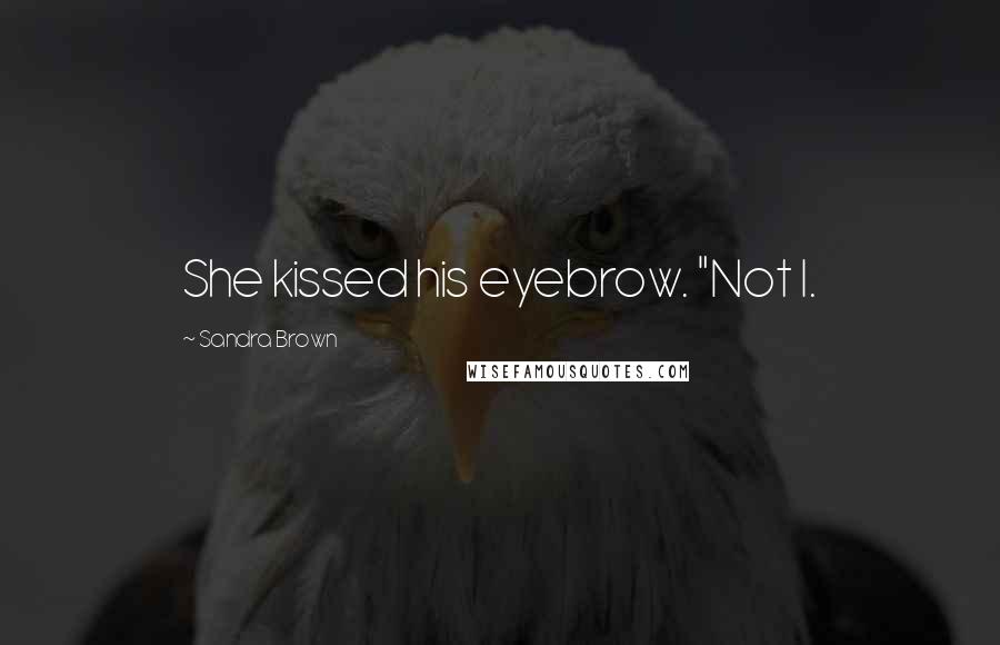 Sandra Brown Quotes: She kissed his eyebrow. "Not I.