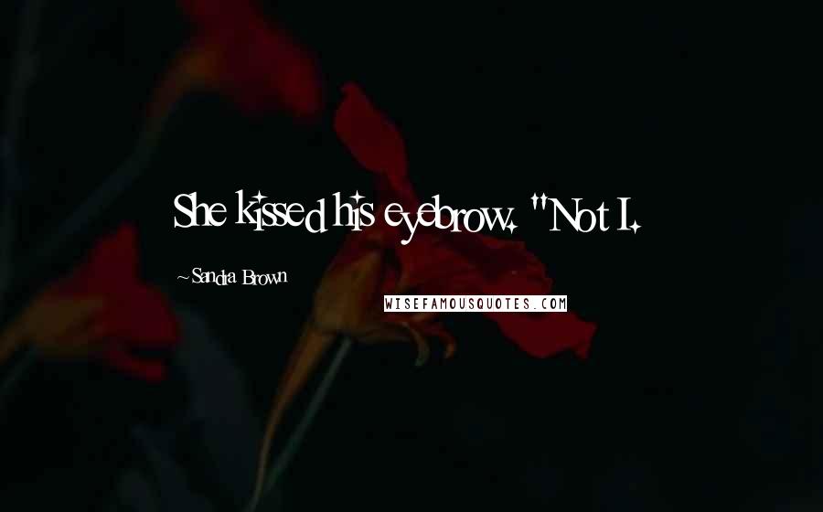 Sandra Brown Quotes: She kissed his eyebrow. "Not I.