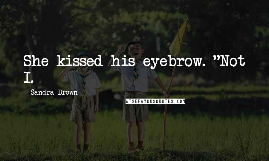 Sandra Brown Quotes: She kissed his eyebrow. "Not I.