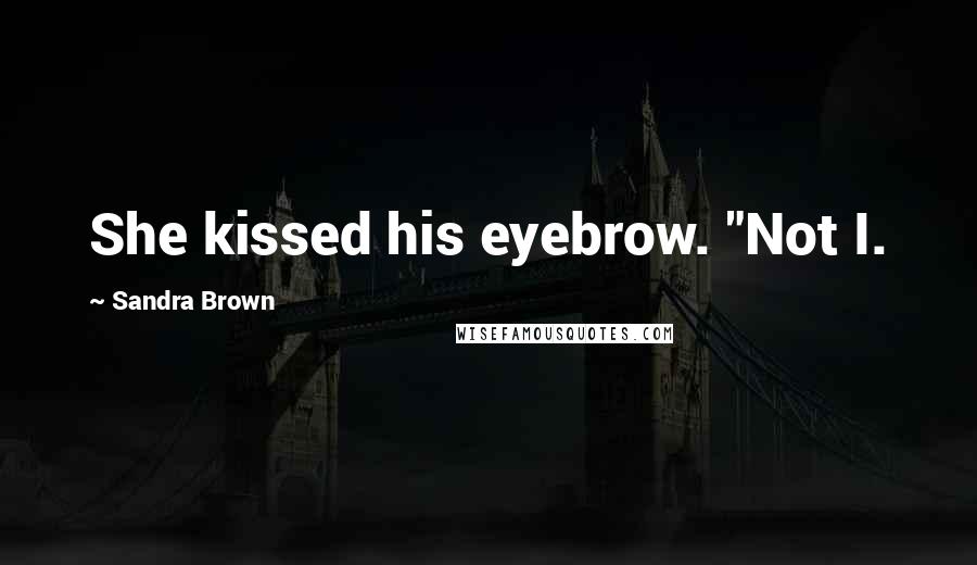 Sandra Brown Quotes: She kissed his eyebrow. "Not I.