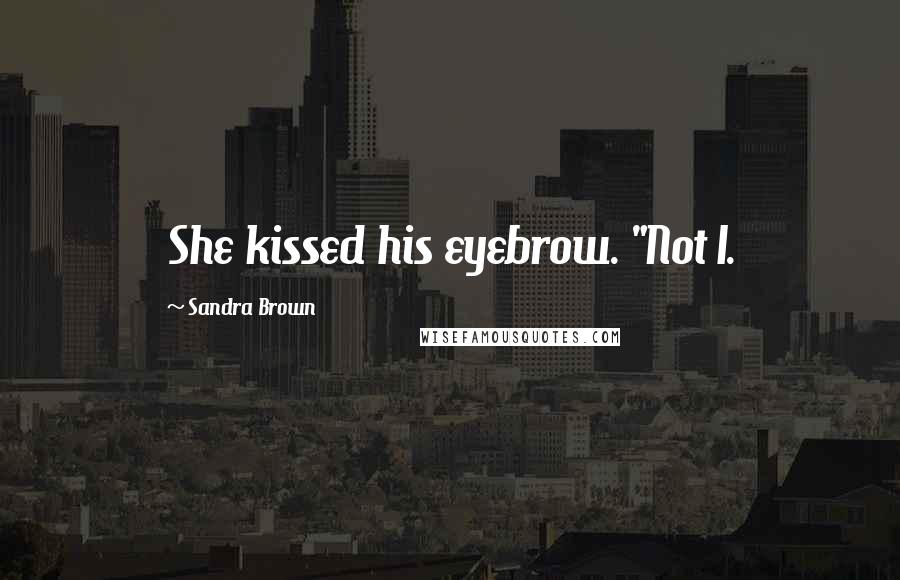 Sandra Brown Quotes: She kissed his eyebrow. "Not I.