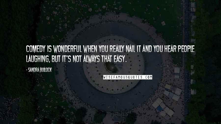 Sandra Bullock Quotes: Comedy is wonderful when you really nail it and you hear people laughing, but it's not always that easy.
