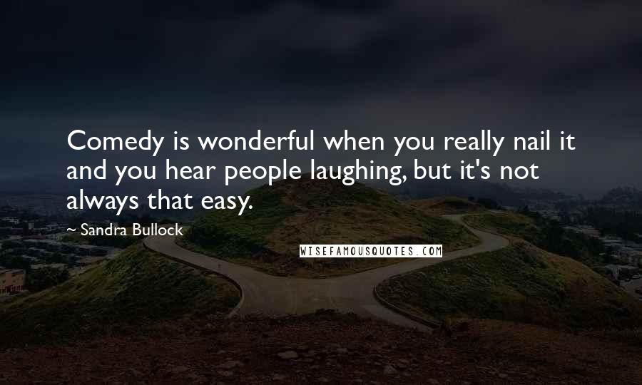 Sandra Bullock Quotes: Comedy is wonderful when you really nail it and you hear people laughing, but it's not always that easy.