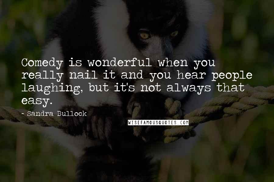 Sandra Bullock Quotes: Comedy is wonderful when you really nail it and you hear people laughing, but it's not always that easy.