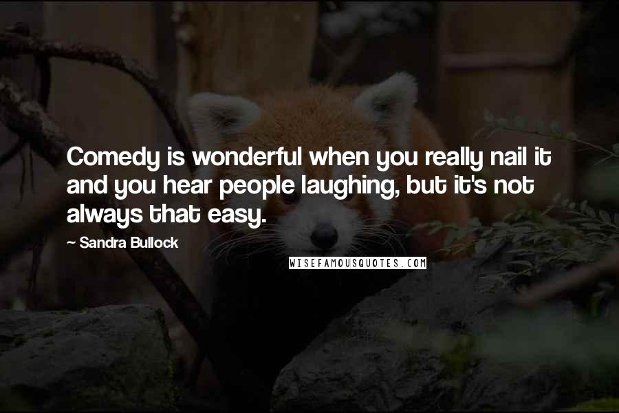 Sandra Bullock Quotes: Comedy is wonderful when you really nail it and you hear people laughing, but it's not always that easy.