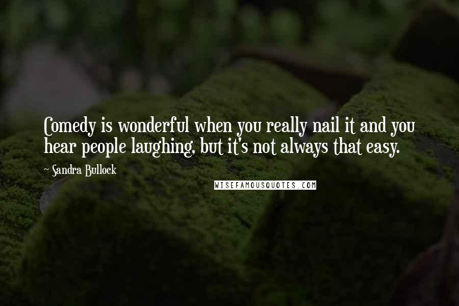 Sandra Bullock Quotes: Comedy is wonderful when you really nail it and you hear people laughing, but it's not always that easy.