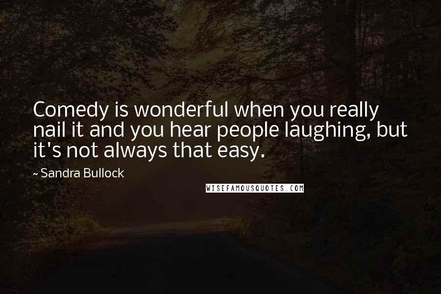 Sandra Bullock Quotes: Comedy is wonderful when you really nail it and you hear people laughing, but it's not always that easy.