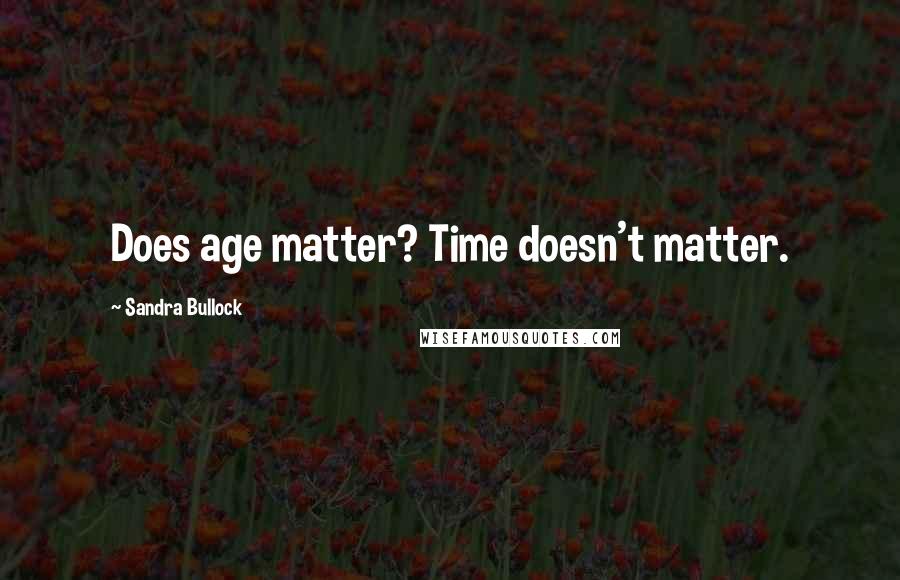 Sandra Bullock Quotes: Does age matter? Time doesn't matter.