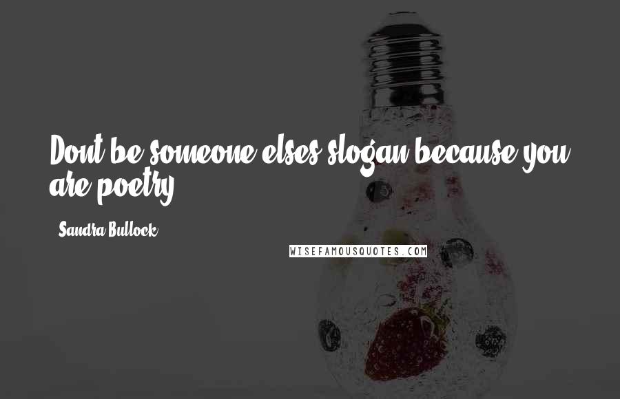 Sandra Bullock Quotes: Dont be someone elses slogan because you are poetry.