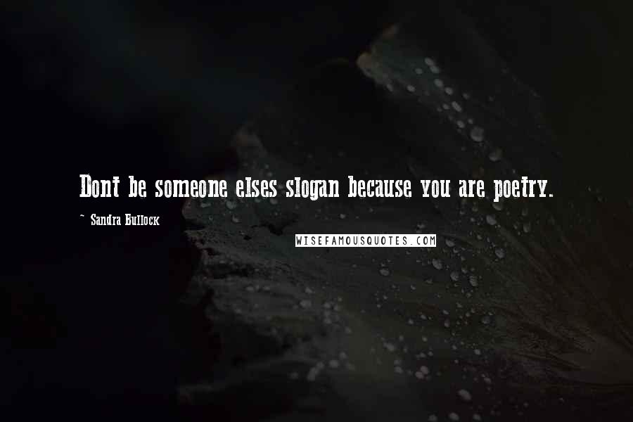 Sandra Bullock Quotes: Dont be someone elses slogan because you are poetry.