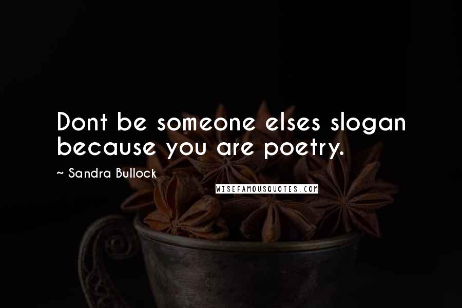 Sandra Bullock Quotes: Dont be someone elses slogan because you are poetry.