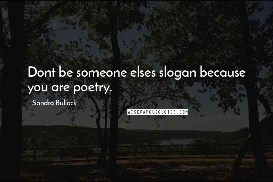 Sandra Bullock Quotes: Dont be someone elses slogan because you are poetry.