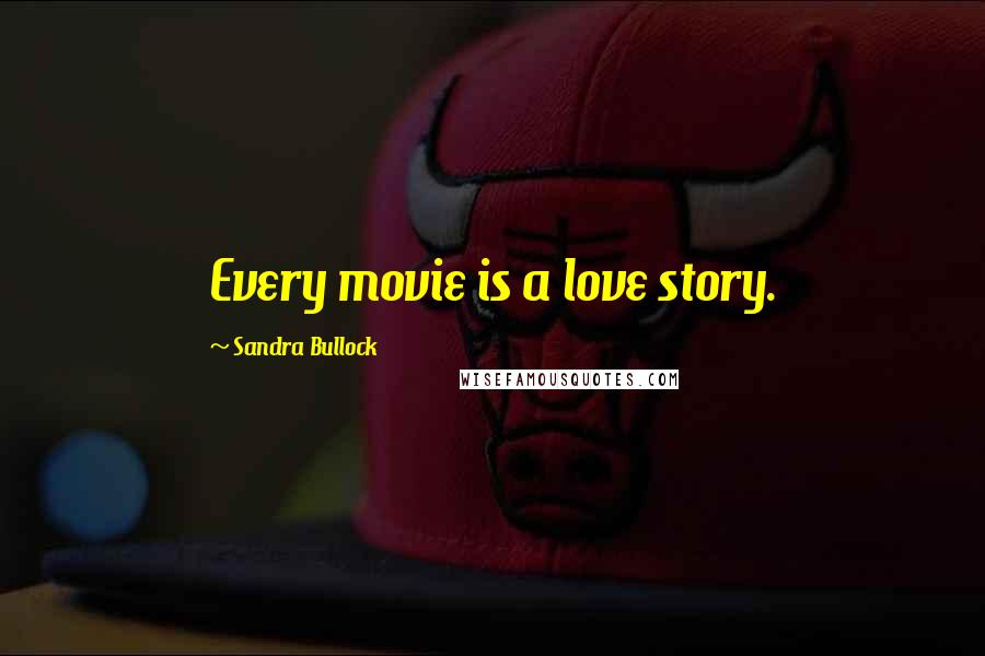 Sandra Bullock Quotes: Every movie is a love story.