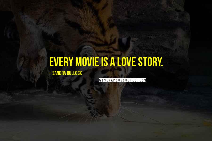 Sandra Bullock Quotes: Every movie is a love story.