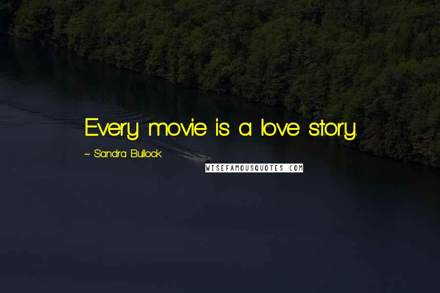 Sandra Bullock Quotes: Every movie is a love story.