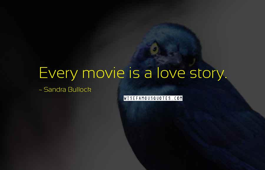 Sandra Bullock Quotes: Every movie is a love story.