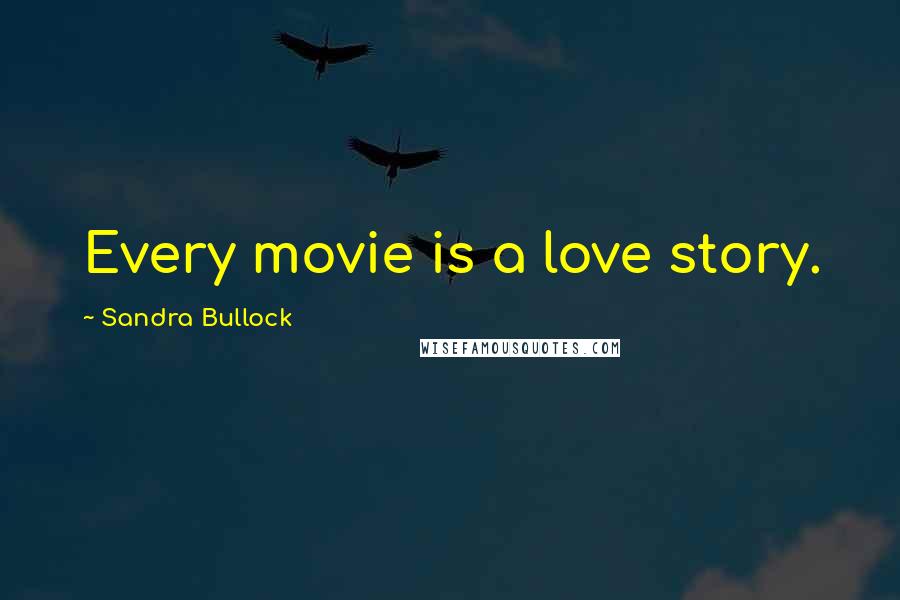 Sandra Bullock Quotes: Every movie is a love story.