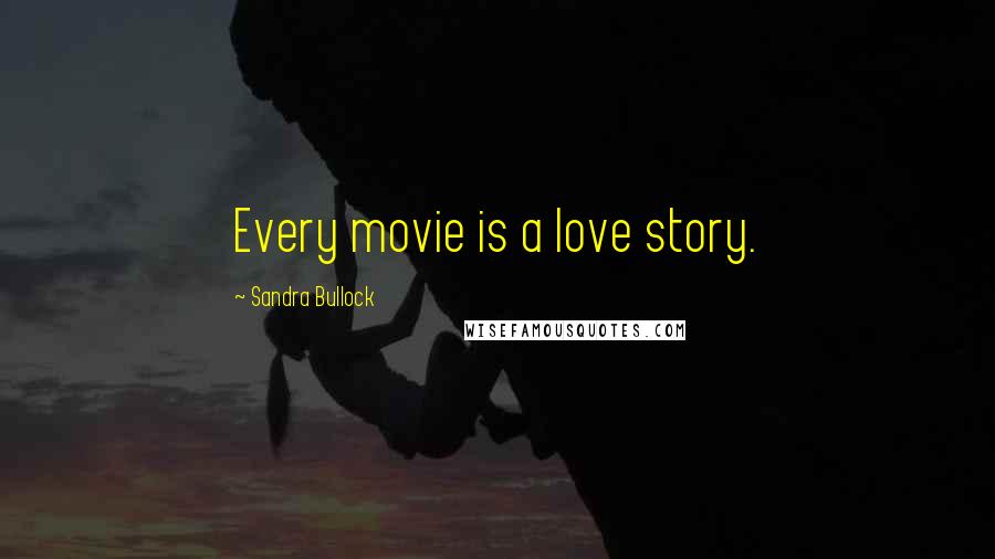 Sandra Bullock Quotes: Every movie is a love story.