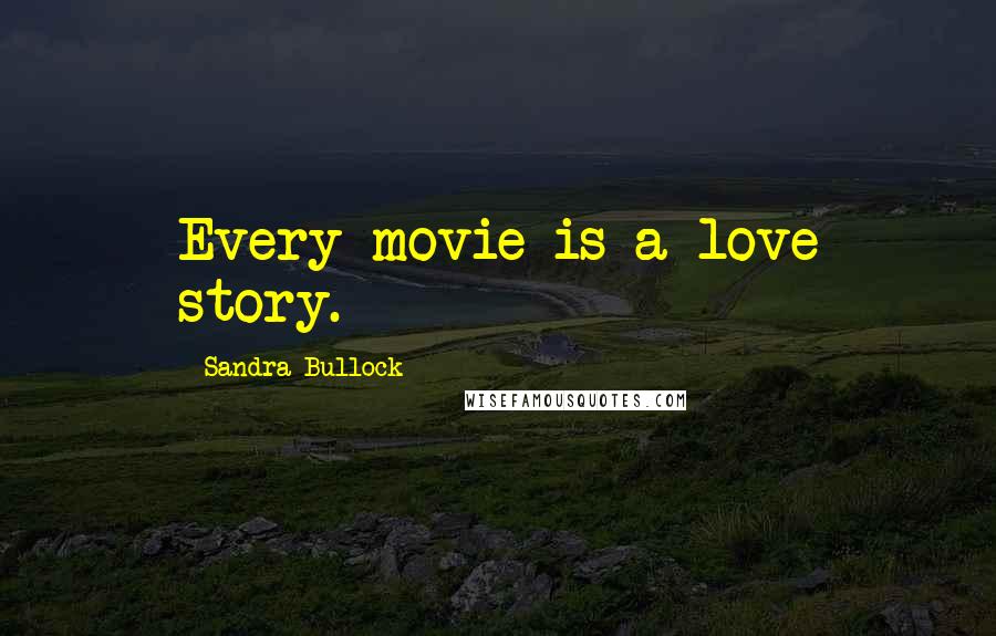 Sandra Bullock Quotes: Every movie is a love story.