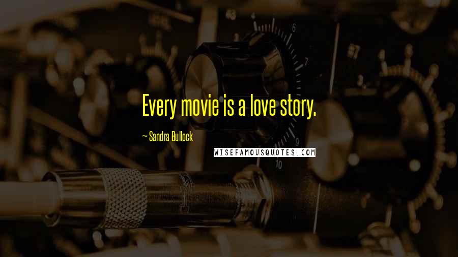 Sandra Bullock Quotes: Every movie is a love story.