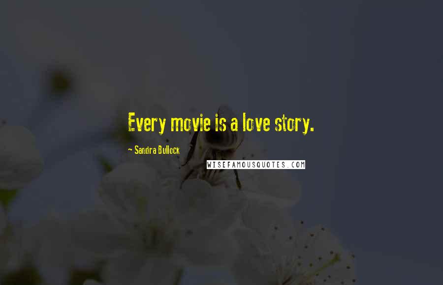 Sandra Bullock Quotes: Every movie is a love story.