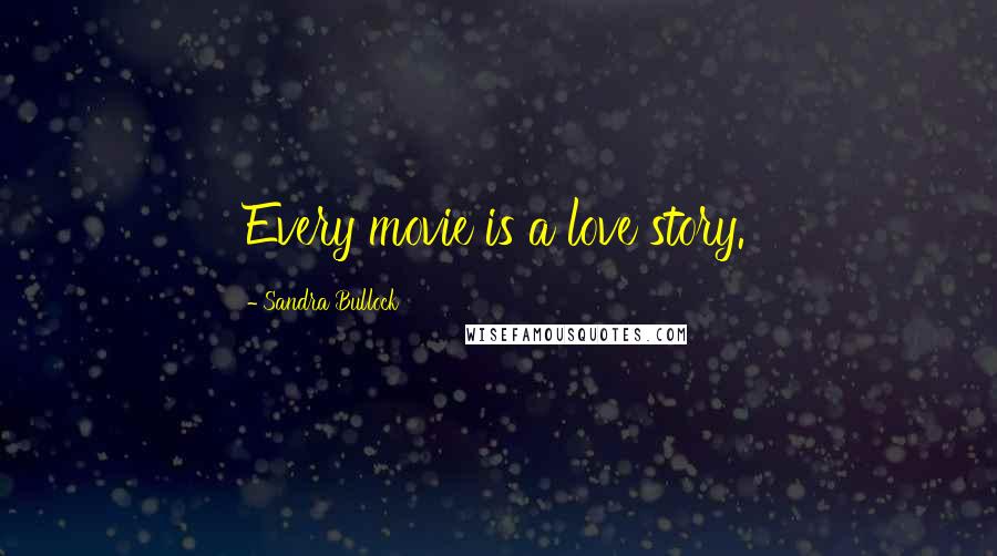 Sandra Bullock Quotes: Every movie is a love story.