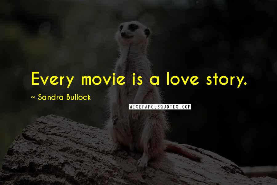 Sandra Bullock Quotes: Every movie is a love story.