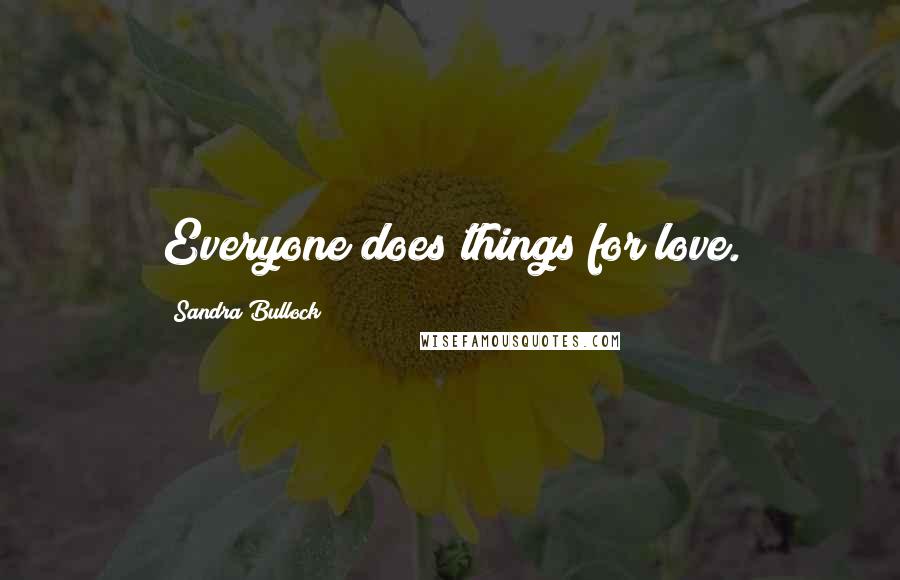 Sandra Bullock Quotes: Everyone does things for love.