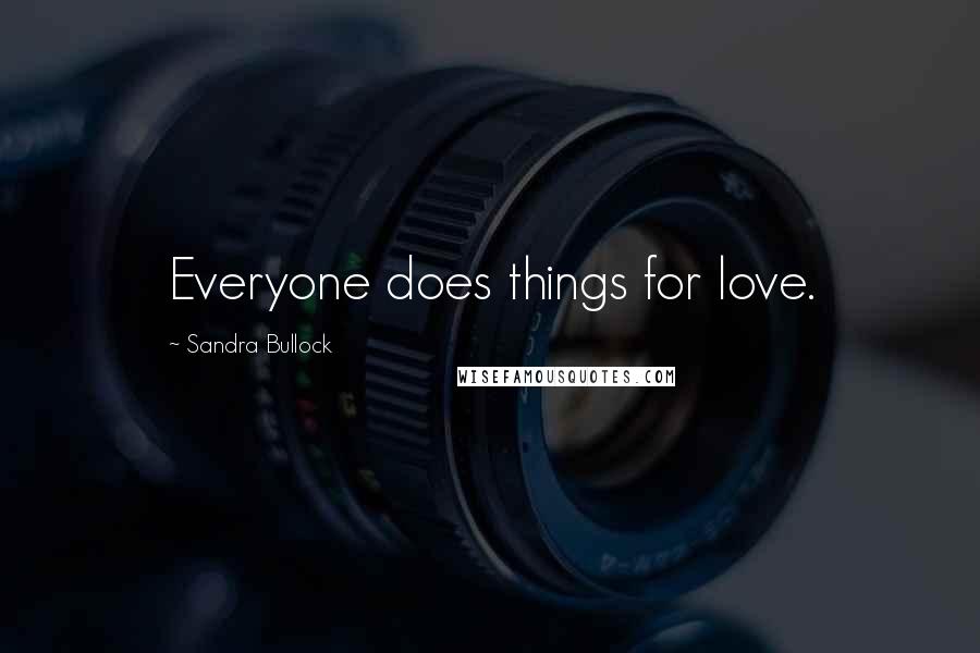 Sandra Bullock Quotes: Everyone does things for love.