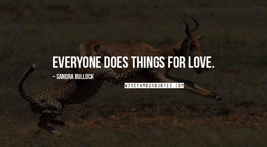 Sandra Bullock Quotes: Everyone does things for love.