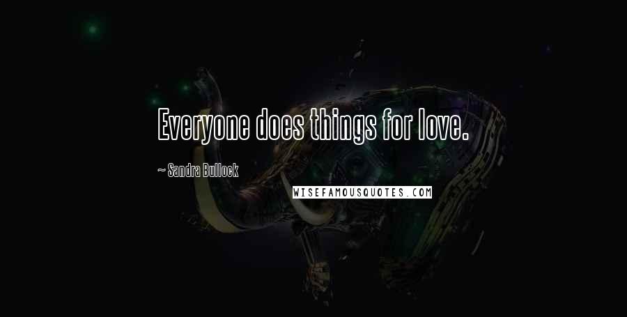 Sandra Bullock Quotes: Everyone does things for love.