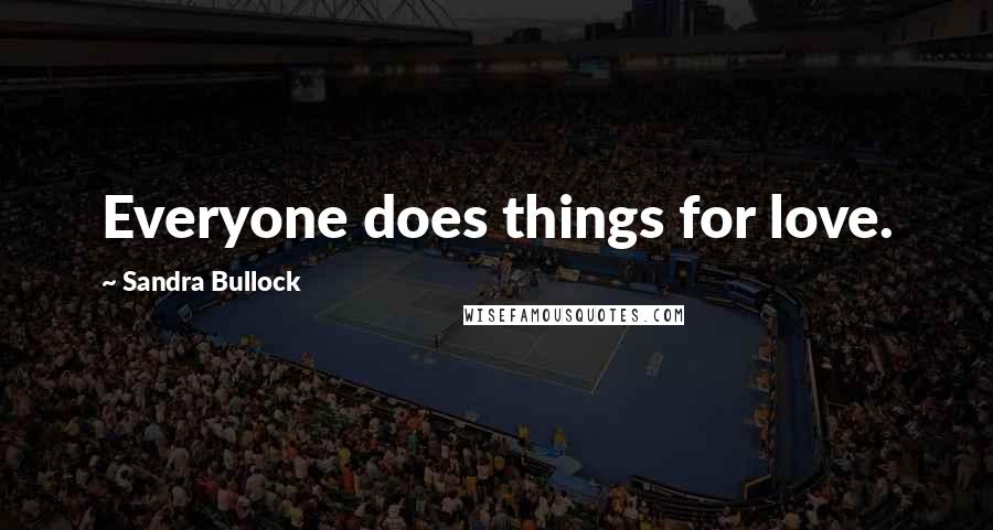 Sandra Bullock Quotes: Everyone does things for love.