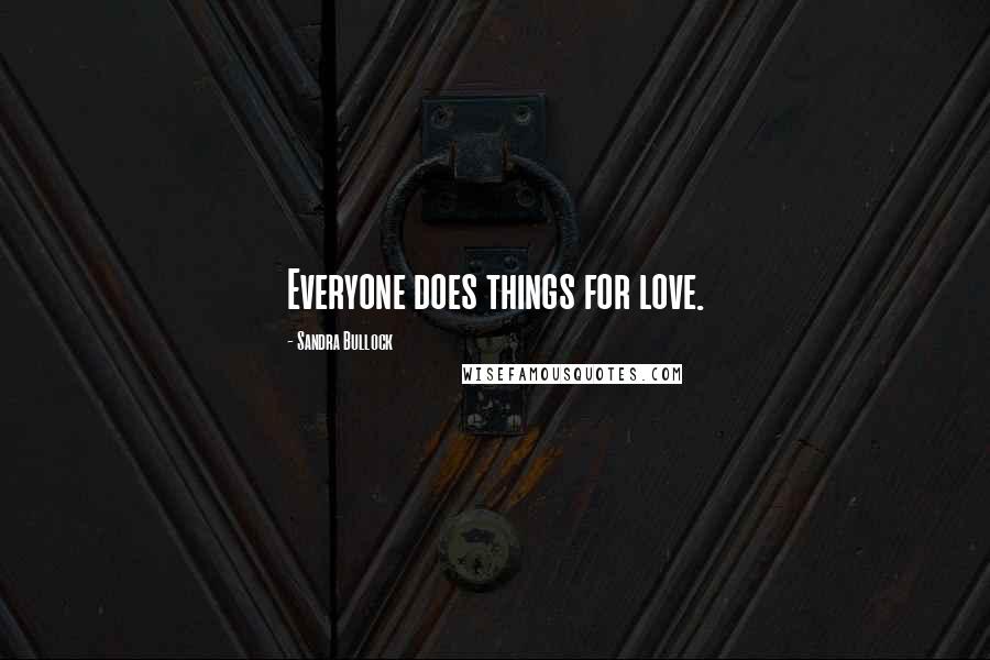 Sandra Bullock Quotes: Everyone does things for love.