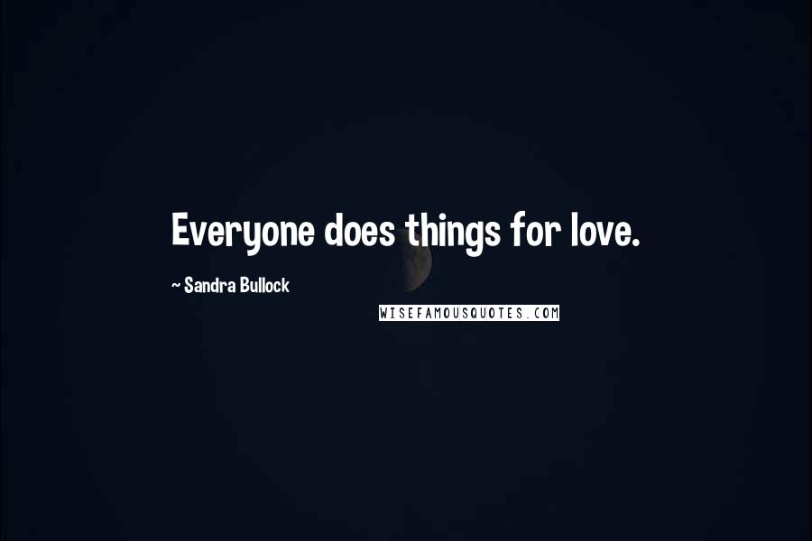 Sandra Bullock Quotes: Everyone does things for love.