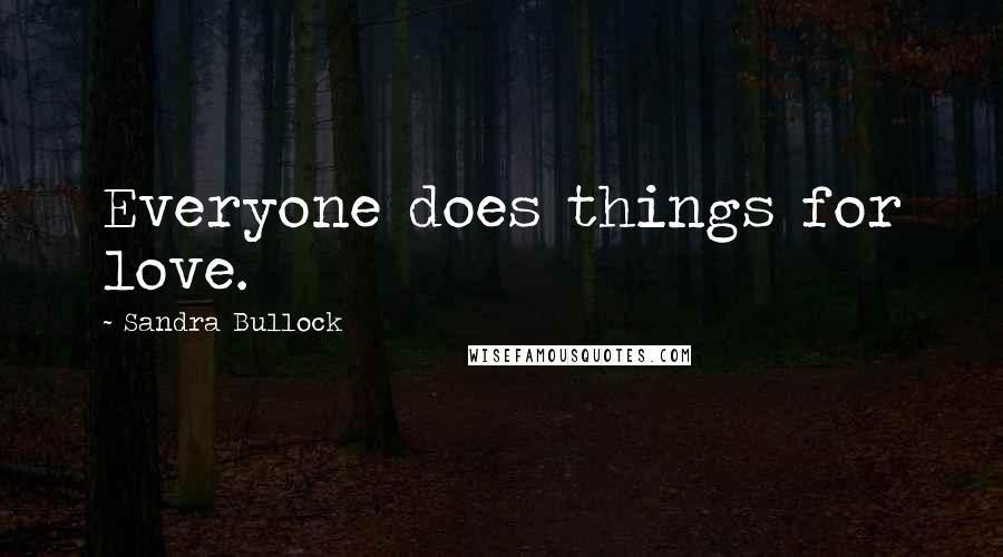 Sandra Bullock Quotes: Everyone does things for love.