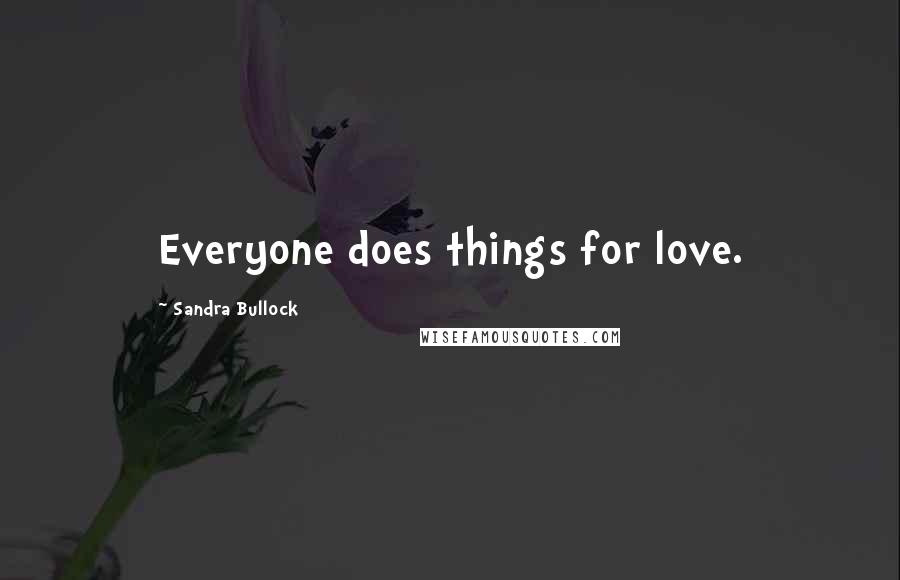 Sandra Bullock Quotes: Everyone does things for love.