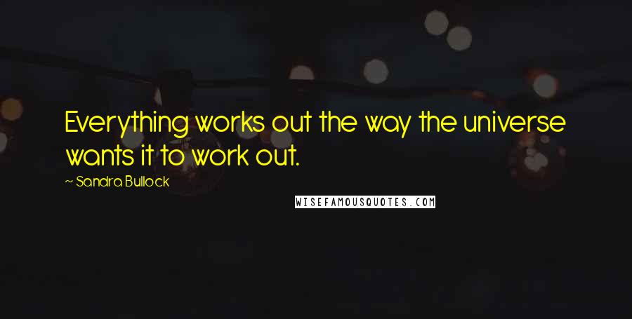 Sandra Bullock Quotes: Everything works out the way the universe wants it to work out.