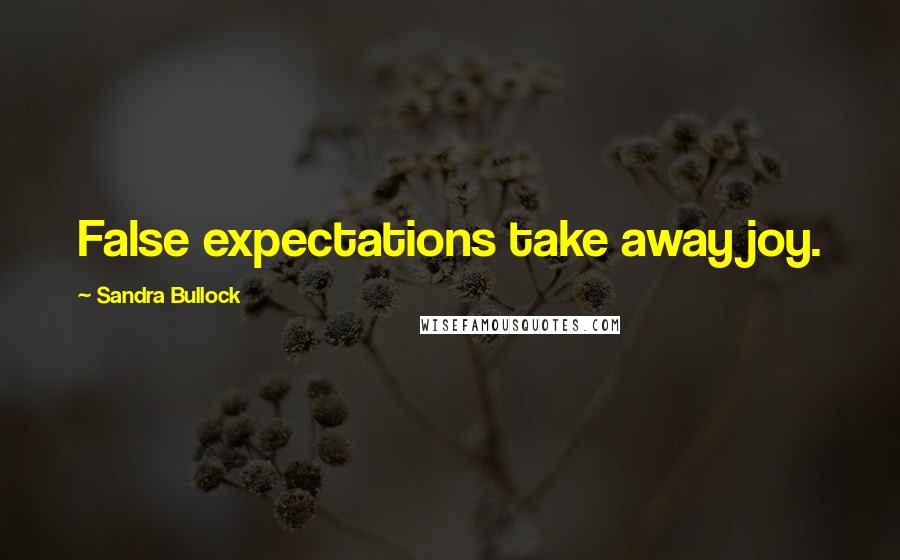 Sandra Bullock Quotes: False expectations take away joy.