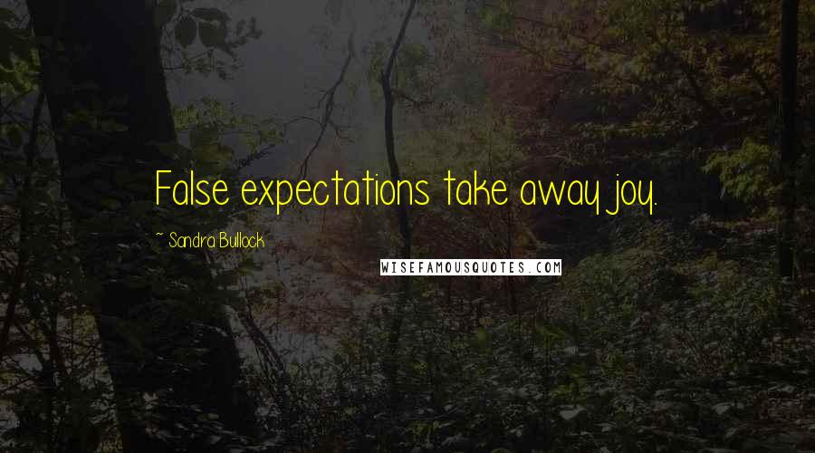 Sandra Bullock Quotes: False expectations take away joy.