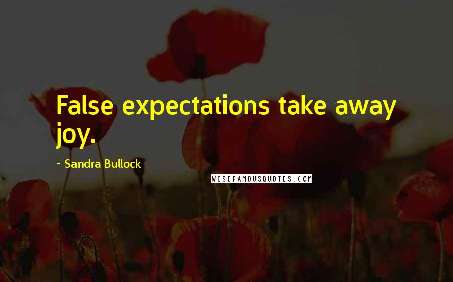 Sandra Bullock Quotes: False expectations take away joy.