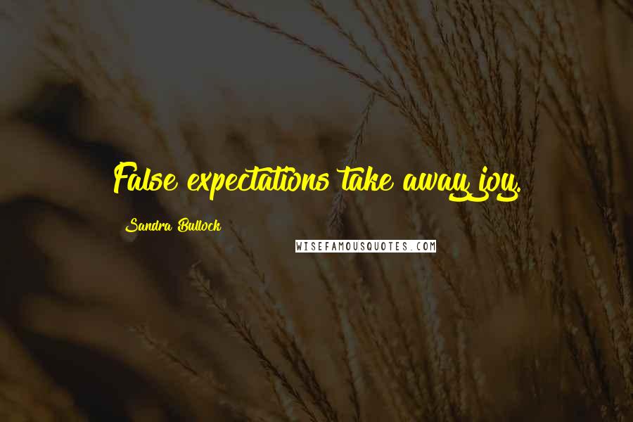 Sandra Bullock Quotes: False expectations take away joy.
