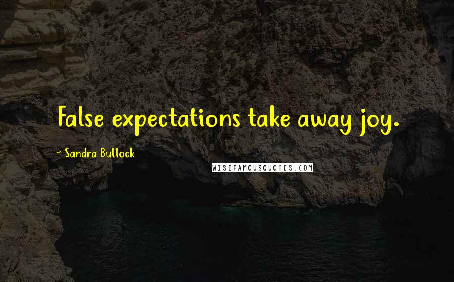 Sandra Bullock Quotes: False expectations take away joy.