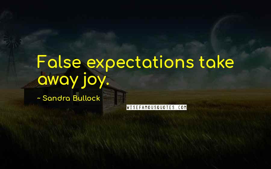 Sandra Bullock Quotes: False expectations take away joy.