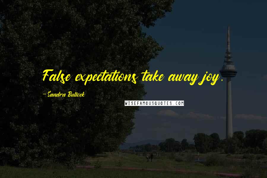 Sandra Bullock Quotes: False expectations take away joy.